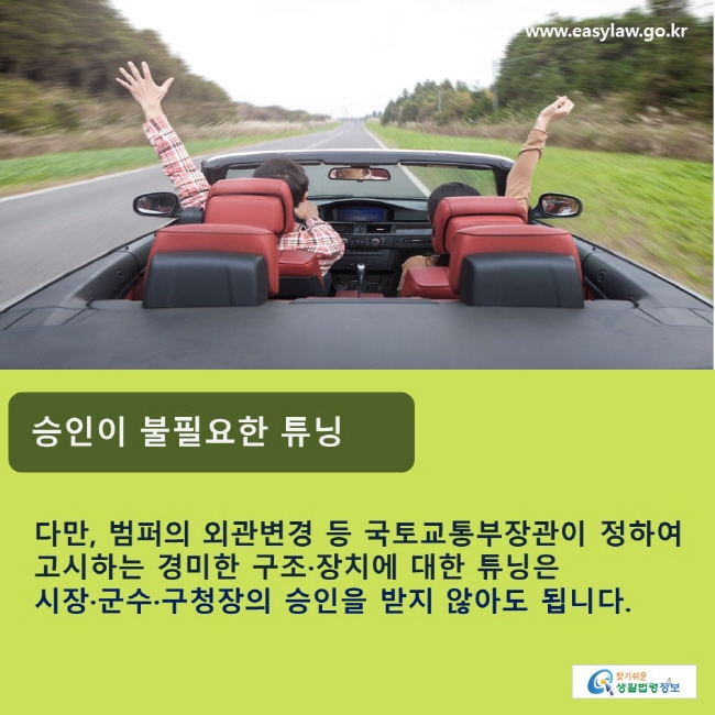 승인이 불필요한 튜닝: 다만, 범퍼의 외관변경 등 국토교통부장관이 정하여 고시하는 경미한 구조·장치에 대한 튜닝은 시장·군수·구청장의 승인을 받지 않아도 됩니다.